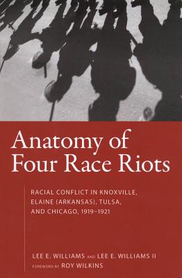 Anatomy of Four Race Riots: Racial Conflict in Knoxville, Elaine Arkansas, Tulsa, and Chicago 1919-1921