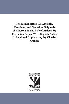 The De Senectute, De Amicitia, Paradoxa, and Somnium Scipionis of Cicero, and the Life of Atticus