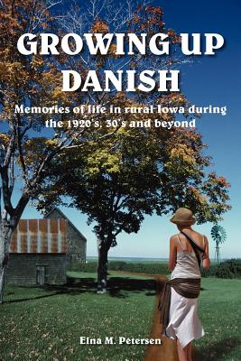 Growing Up Danish: Memories of Life in Rural Iowa During the 1920’s, 30’s And Beyond