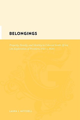 Belongings: Property, Family, and Identity in Colonial South Africa, an Exploration of Frontiers, 1725-C. 1830