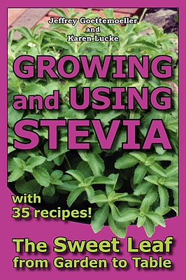 Growing and Using Stevia: The Sweet Leaf from Garden to Table With 35 Recipes