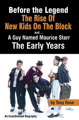 Before the Legend: The Rise of New Kids on the Block and . . . a Guy Named Maurice Starr, the Early Years, an Unauthorized Biogr