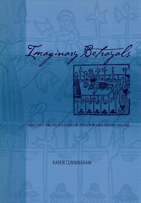 Imaginary Betrayals: Subjectivity and the Discourses of Treason in Early Modern England