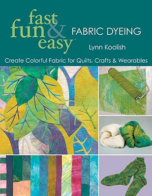 Fast, Fun & Easy Fabric Dyeing: Create Colorful Fabric for Quilts, Crafts & Wearables- Print on Demand Edition