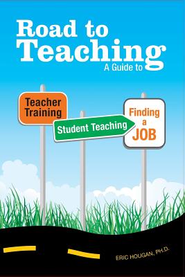 Road to Teaching: A Guide to Teacher Training, Student Teaching and Finding a Job