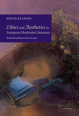 Ethics and Aesthetics in European Modernist Literature: From the Sublime to the Uncanny