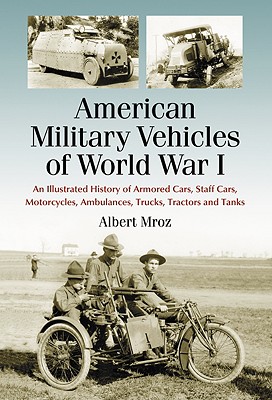 American Military Vehicles of World War I: An Illustrated History of Armored Cars, Staff Cars, Motorcycles, Ambulances, Trucks,