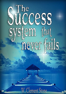 The Success System That Never Fails: The Science of Success Principles