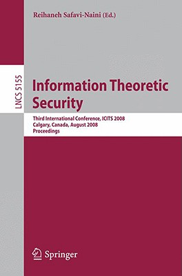 Information Theoretic Security: Third International Conference, ICITS 2008, Calgary, Canada, August 10-13, 2008 Proceedings