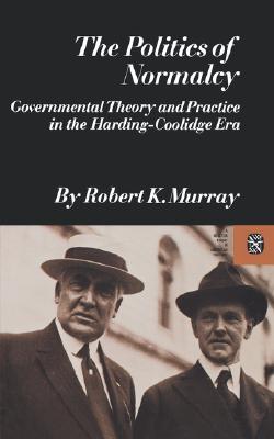 The Politics of Normalcy: Governmental Theory and Practice in the Harding-coolidge Era