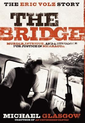 The Bridge: The Eric Volz Story: Murder, Intrigue, and a Struggle for Justice in Nicaragua