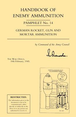 Handbook of Enemy Ammunition: War Office Pamphlet No 14 - German Rocket, Gun and Mortar Ammunition