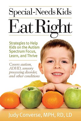 Special Needs Kids Eat Right: Stategies to Help Kids on the Autism Spectrum Focus, Learn, and Thrive