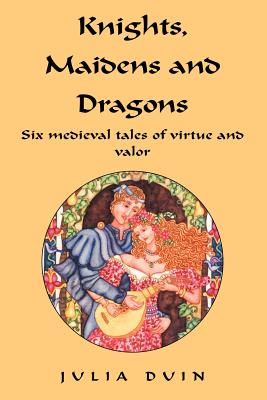 Knights, Maidens And Dragons: Six Medieval Tales Of Virtue And Valor