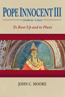 Pope Innocent III 1160/61-1216: To Root Up and to Plant