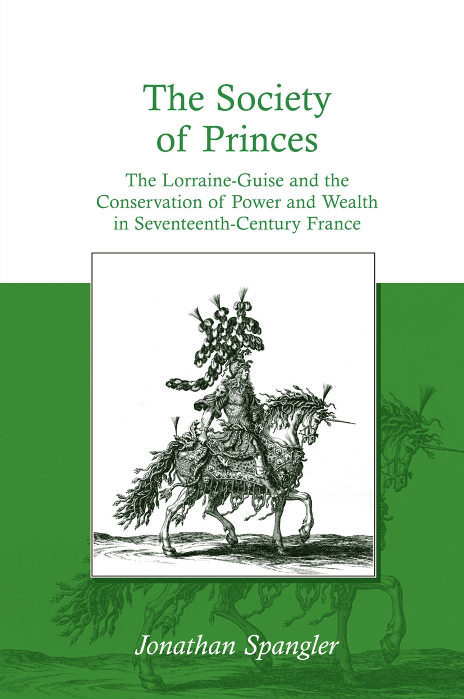 The Society of Princes: The Lorraine-Guise and the Conservation of Power and Wealth in Seventeenth-Century France. by Jonathan Spangler