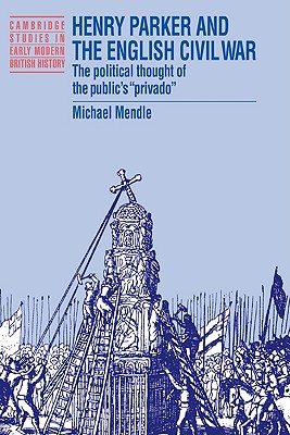 Henry Parker and the English Civil War: The Political Thought of the Public’s ’Privado’