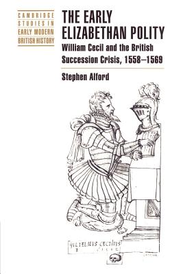 The Early Elizabethan Polity: William Cecil and the British Succession Crisis, 1558 1569