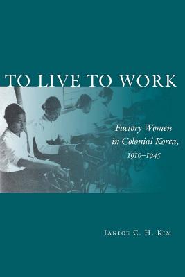 To Live to Work: Factory Women in Colonial Korea, 1910-1945