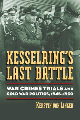 Kesselring’s Last Battle: War Crimes Trials and Cold War Politics, 1945-1960