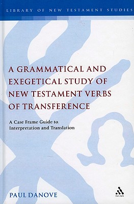 A Grammatical and Exegetical Study of New Testament Verbs of Transference: A Case Frame Guide to Interpretation and Translation