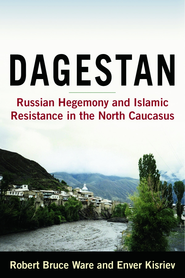 Dagestan: Russian Hegemony and Islamic Resistance in the North Caucasus: Russian Hegemony and Islamic Resistance in the North Ca