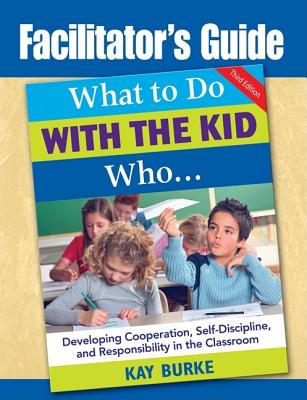 What to Do With the Kid Who... Facilitator’s Guide: Developing Cooperation, Self-Discipline, and Responsibility in the Classroo