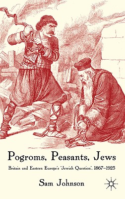 Pogroms, Peasants, Jews: Britain and Eastern Europe’s Jewish Question, 1867-1925