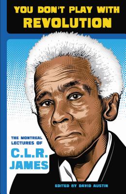 You Don’t Play With Revolution: The Montreal Lectures of C.L.R. James