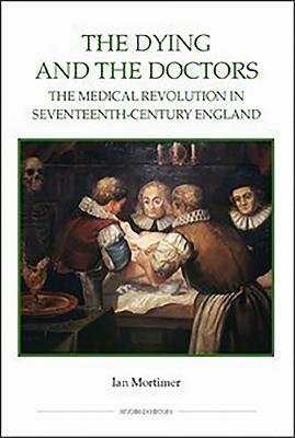 The Dying and the Doctors: The Medical Revolution in Seventeenth-Century England