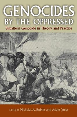 Genocides by the Oppressed: Subaltern Genocide in Theory and Practice