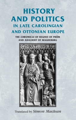 History and Politics in Late Carolingian and Ottonian Europe: The Chronicle of Regino of Prum and Adalbert of Magdeburg