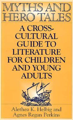 Myths and Hero Tales: A Cross-Cultural Guide to Literature for Children and Young Adults