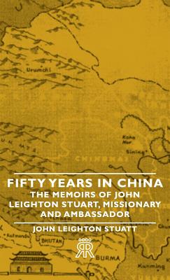 Fifty Years in China: The Memoirs of John Leighton Stuart, Missionary and Ambassador