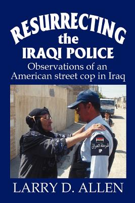 Resurrecting the Iraqi Police: Observations of an American street cop in Iraq