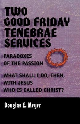 Two Good Friday Tenebrae Services: Paradoxes of the Passion and What Shall I Do, Then, With Jesus Who Is Called Christ?