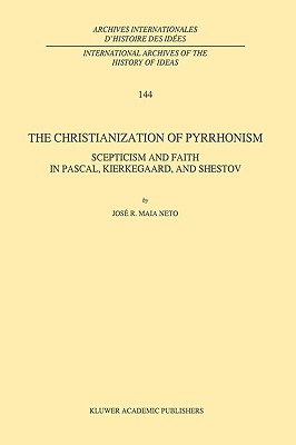 The Christianization of Pyrrhonism: Skepticism and Faith in Pascal, Kierkegaard, and Shestov