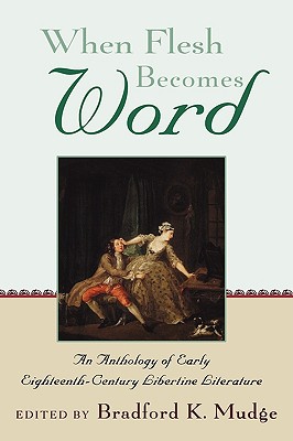 When Flesh Becomes Word: An Anthology of Early Eighteenth-Century Libertine Literature