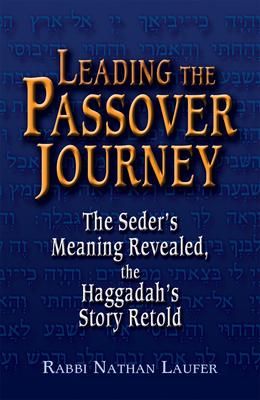 Leading the Passover Journey: The Seder’s Meaning Revealed, the Haggadah’s Story Retold