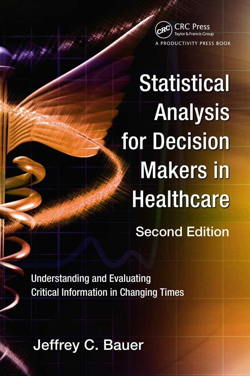 Statistical Analysis for Decision Makers in Healthcare, Second Edition: Understanding and Evaluating Critical Information in Changing Times