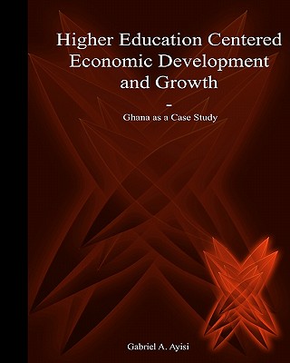 Higher Education Centered Economic Development and Growth: Ghana As Case Study