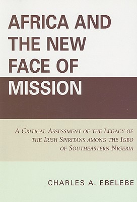 Africa and the New Face of Mission: A Critical Assessment of the Legacy of the Irish Spiritans Among the Igbo of Southeastern Nigeria