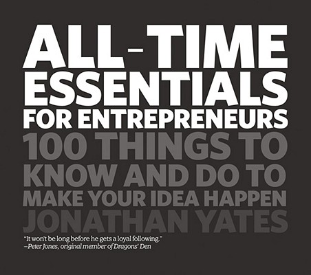 All-Time Essentials for Entrepreneurs: 100 Things to Know and Do to Make Your Idea Happen