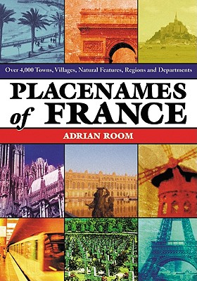 Placenames of France: Over 4,000 Towns, Villages, Natural Features, Regions and Departments