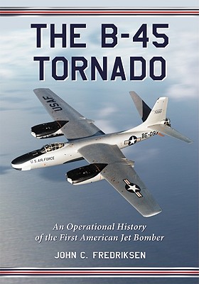 The B-45 Tornado: An Operational History of the First American Jet Bomber