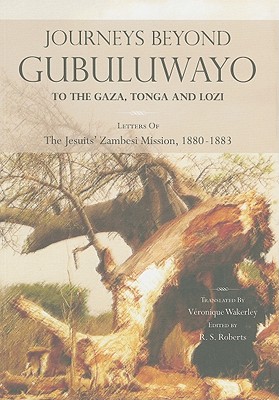 Journeys Beyond Gubuluwayo: To the Gaza, Tonga and Lozi - Letters of the Jesuits’ Zambesi Mission, 1880-1883