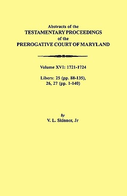 Abstracts of the Testamentary Proceedings of the Prerogative Court of Maryland. Volume XVI: 1721-1724. Libers: 25 (Pp. 88-135), 26, 27 (Pp. 1-140)