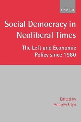 Social Democracy in Neoliberal Times: The Left and Economic Policy Since 1980