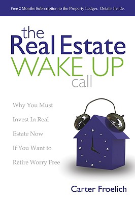 The Real Estate Wake Up Call: Why You Must Invest in Real Estate Now If You Want to Retire Worry Free