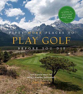 Fifty More Places to Play Golf Before You Die: Golf Experts Share the World’s Greatest Destinations